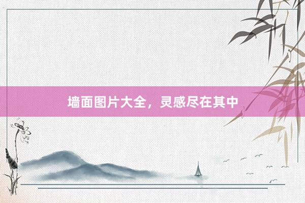 墙面图片大全，灵感尽在其中