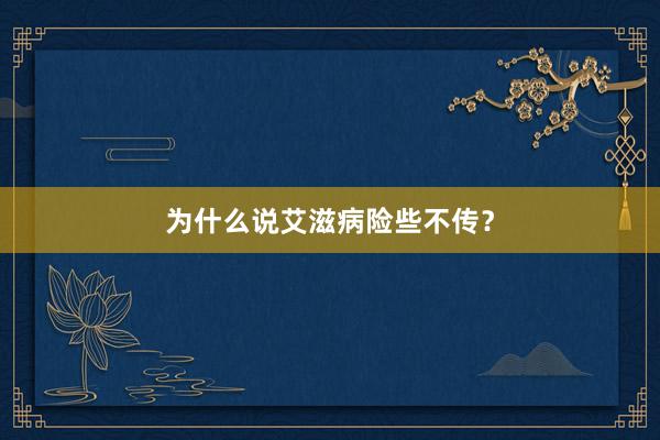 为什么说艾滋病险些不传？