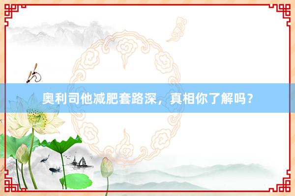 奥利司他减肥套路深,真相你了解吗?